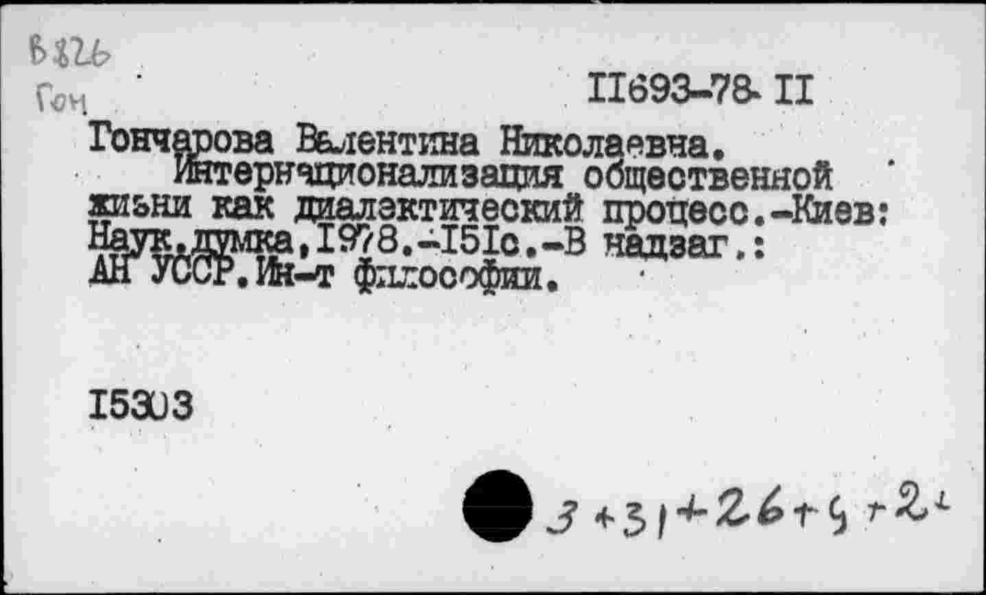 ﻿ЪШЬ
■	11693-78» II
Гончарова Валентина Николаявна.
жтернчционализация общественной жизни как диалектический процесс.-Киев: жь:1^:3 над8аг-!
15303